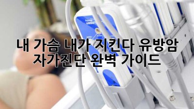 내 가슴, 내가 지킨다: 유방암 자가진단 완벽 가이드