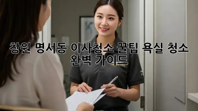 창원 명서동 이사청소 꿀팁! 욕실 청소 완벽 가이드 ✨